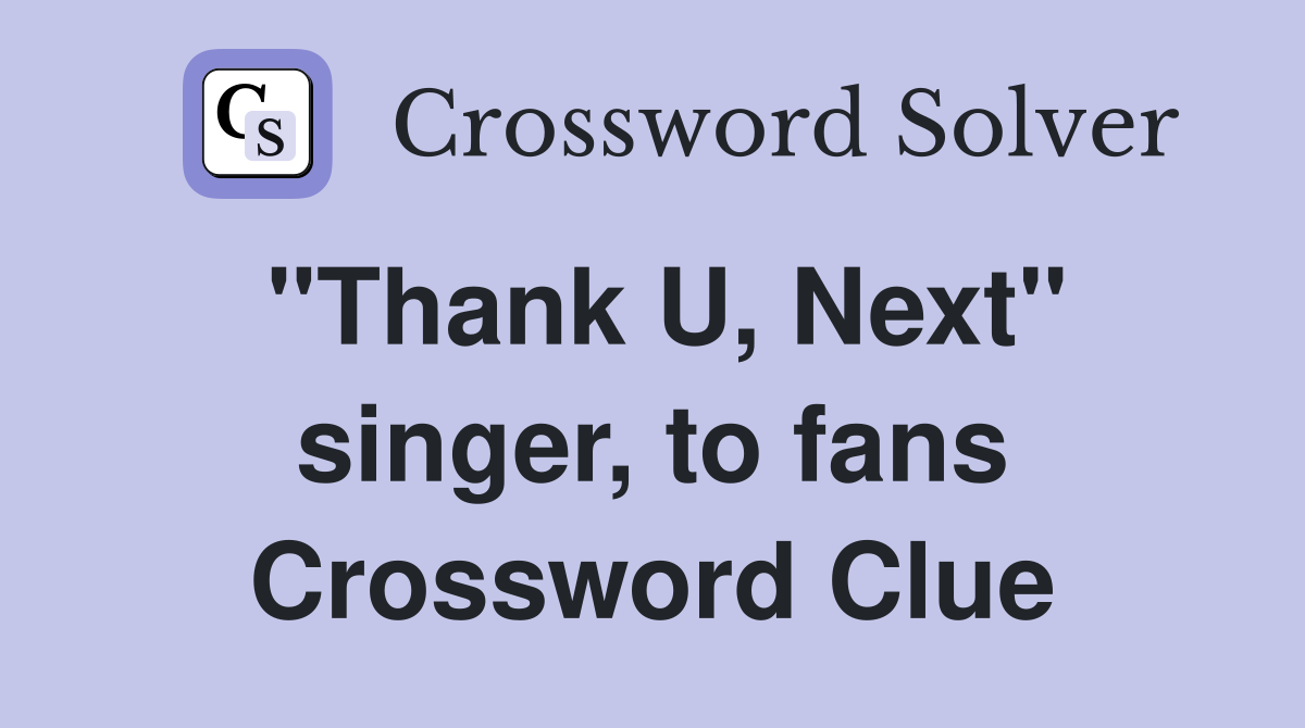"Thank U, Next" singer, to fans Crossword Clue