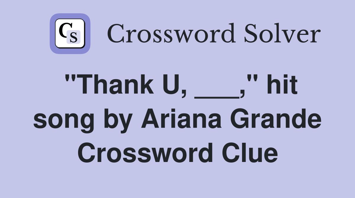 "Thank U, ___," hit song by Ariana Grande Crossword Clue