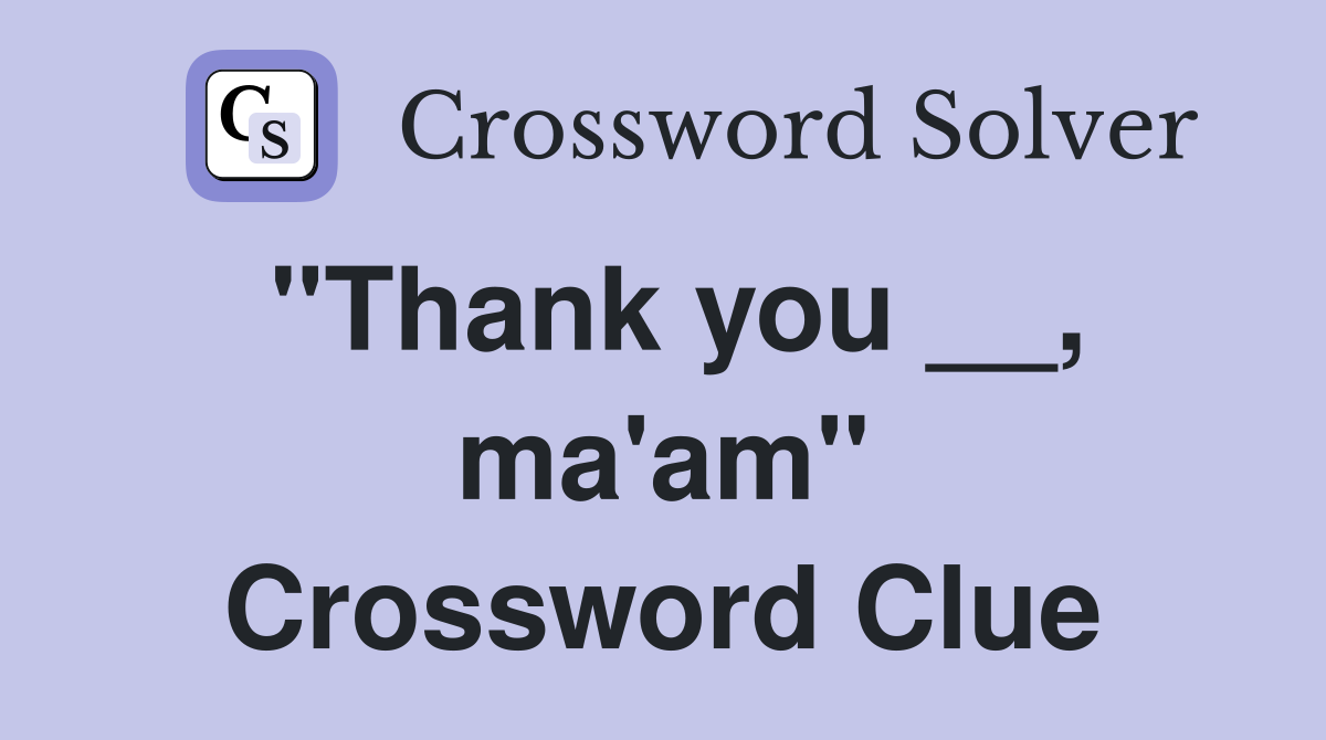 "Thank you __, ma'am" Crossword Clue