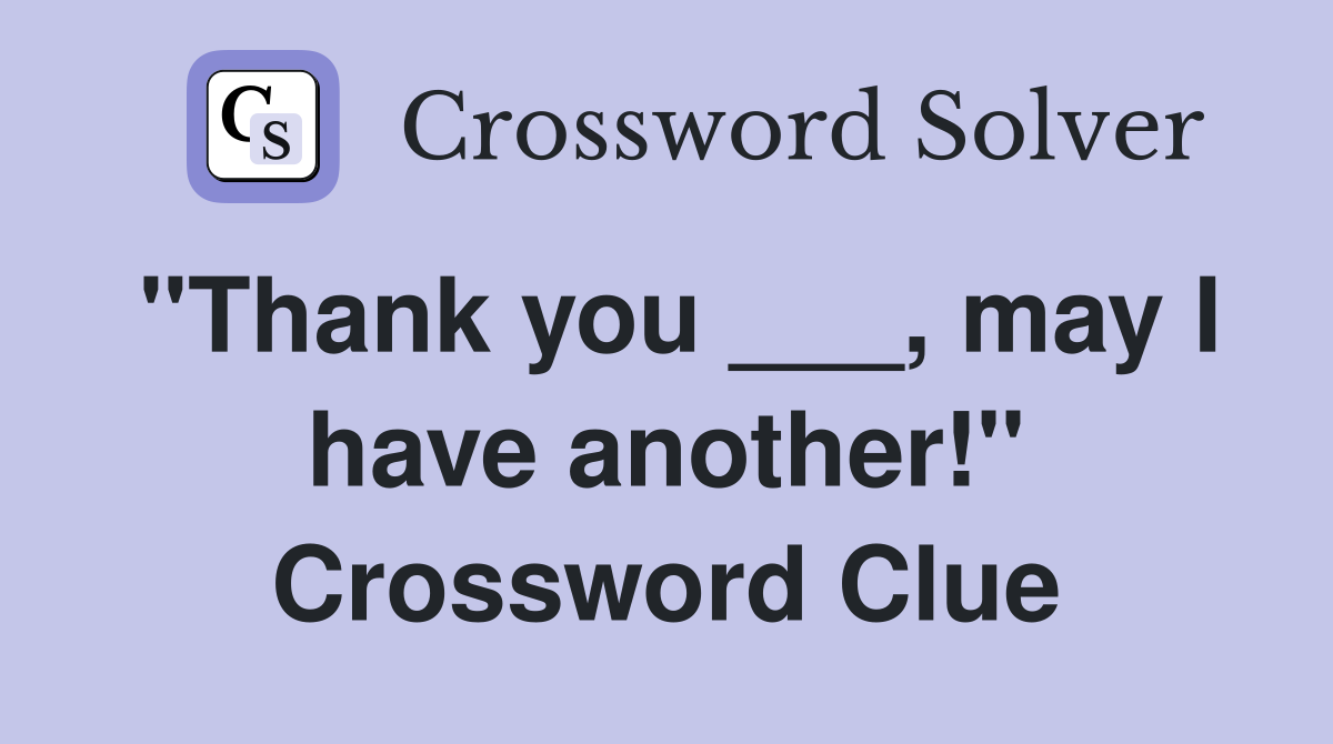 "Thank you ___, may I have another!" Crossword Clue