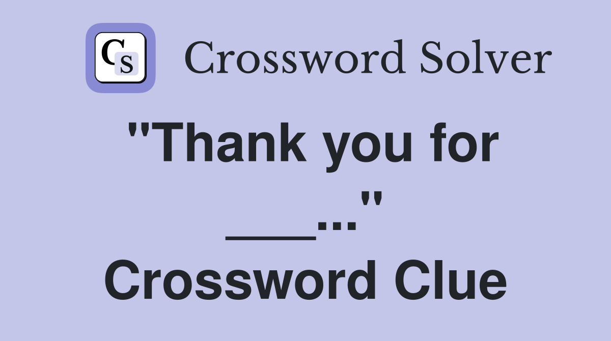 "Thank you for ___..." Crossword Clue