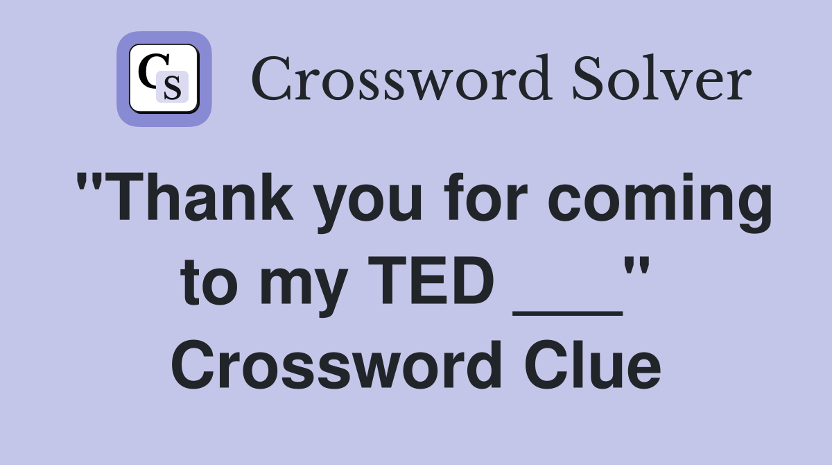 "Thank you for coming to my TED ___" Crossword Clue