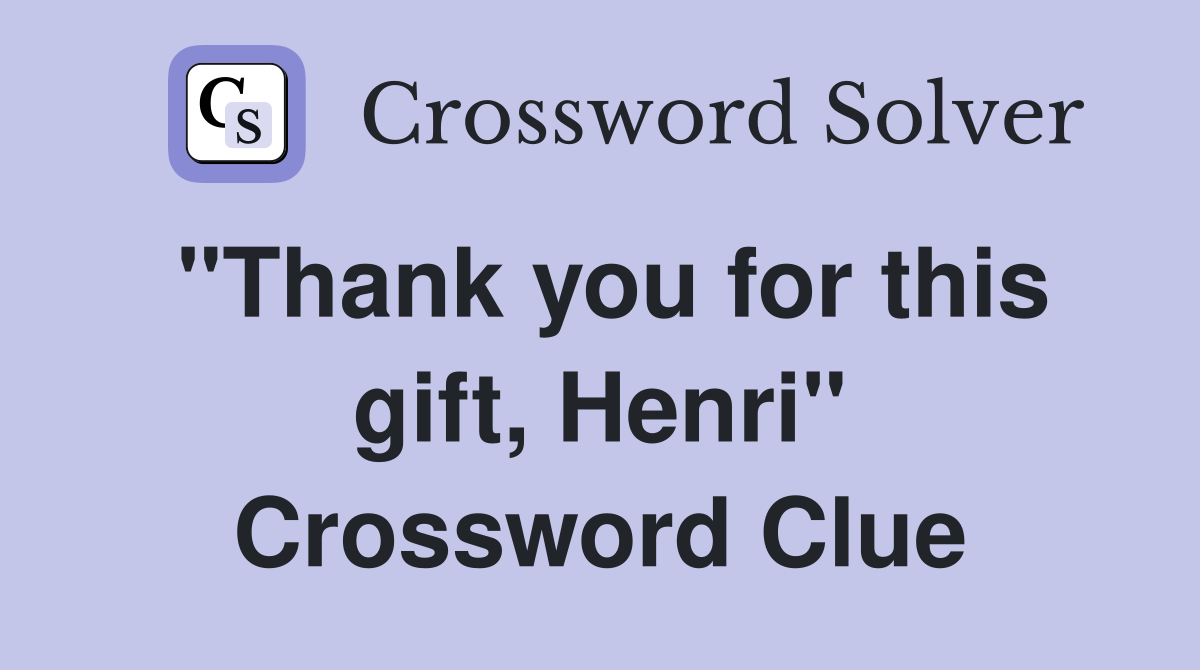 "Thank you for this gift, Henri" Crossword Clue