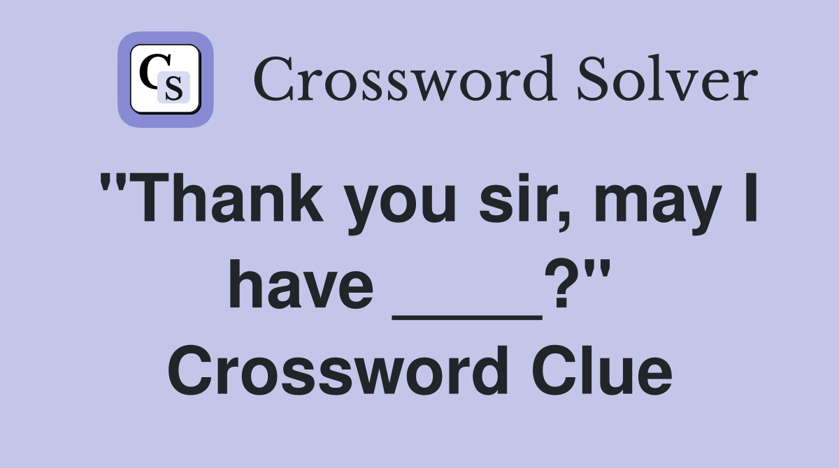 "Thank you sir, may I have ____?" Crossword Clue