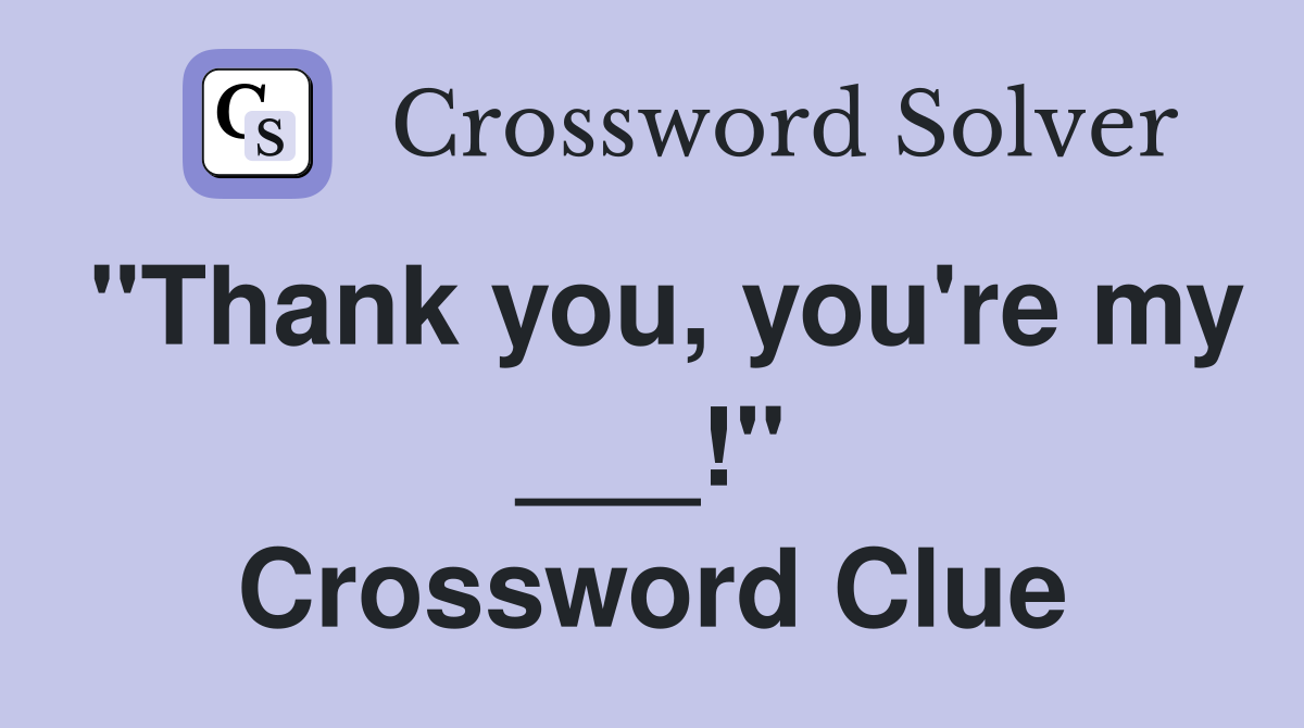 "Thank you, you're my ___!" Crossword Clue