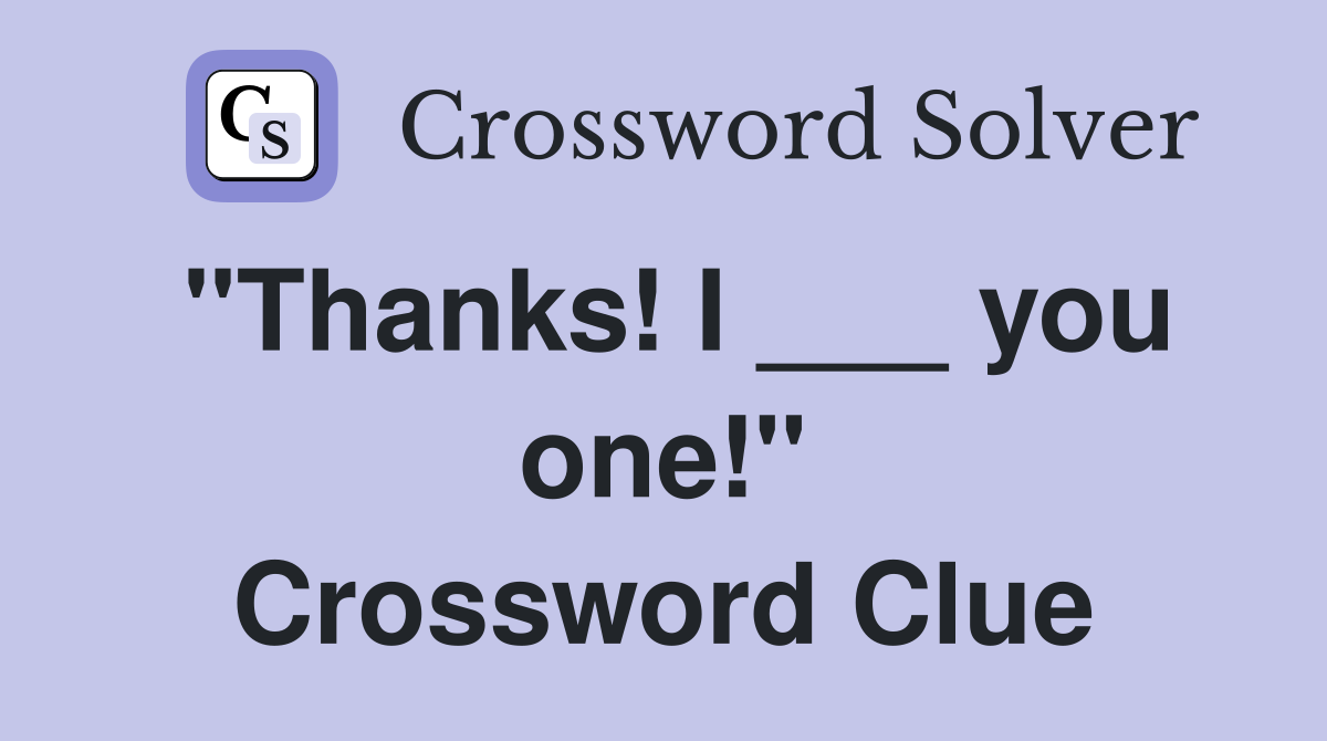"Thanks! I ___ you one!" Crossword Clue