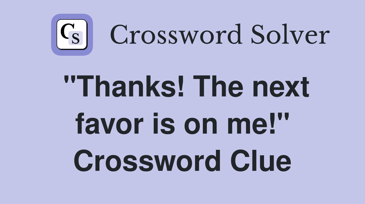 "Thanks! The next favor is on me!" Crossword Clue