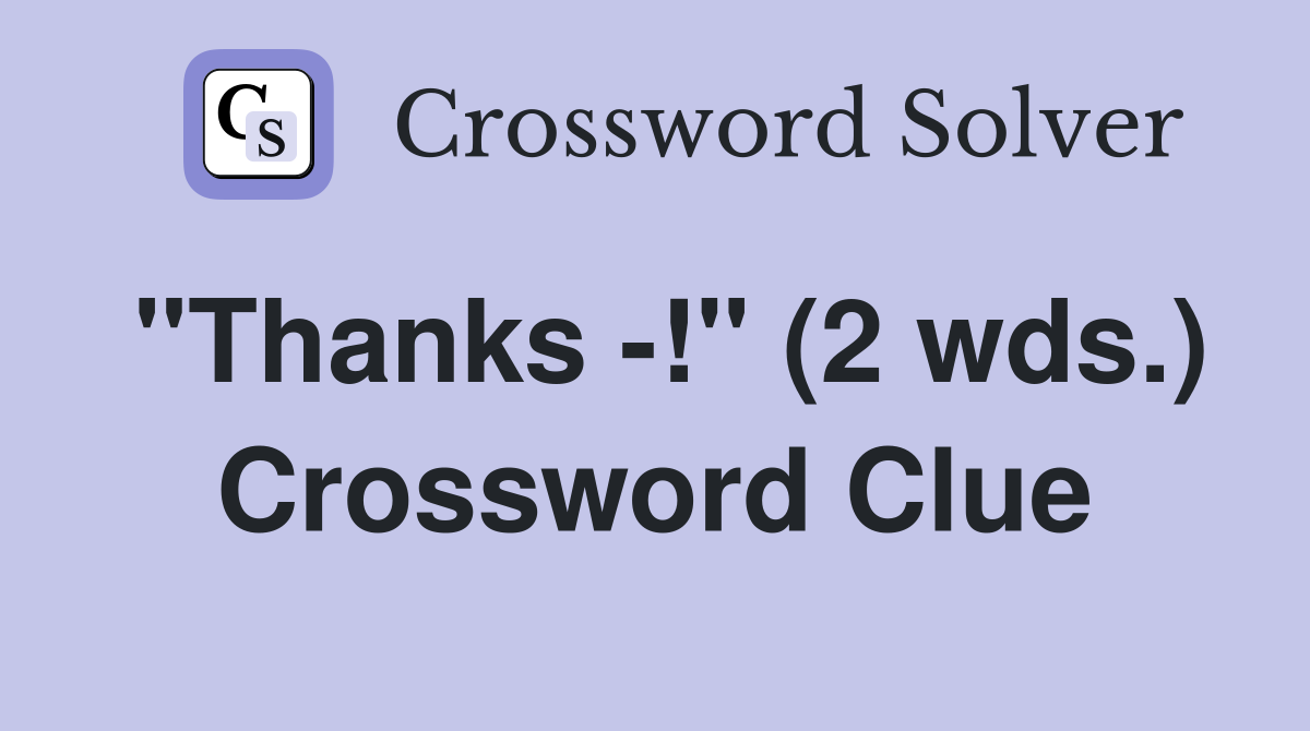 "Thanks -!" (2 wds.) Crossword Clue