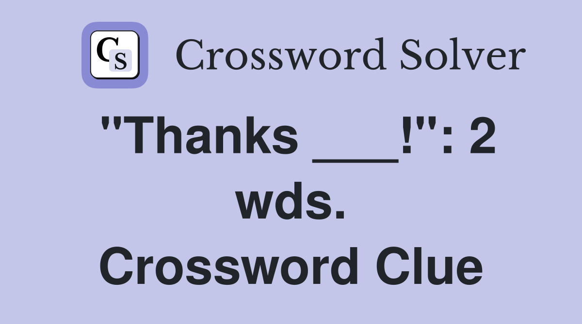 "Thanks ___!": 2 wds. Crossword Clue