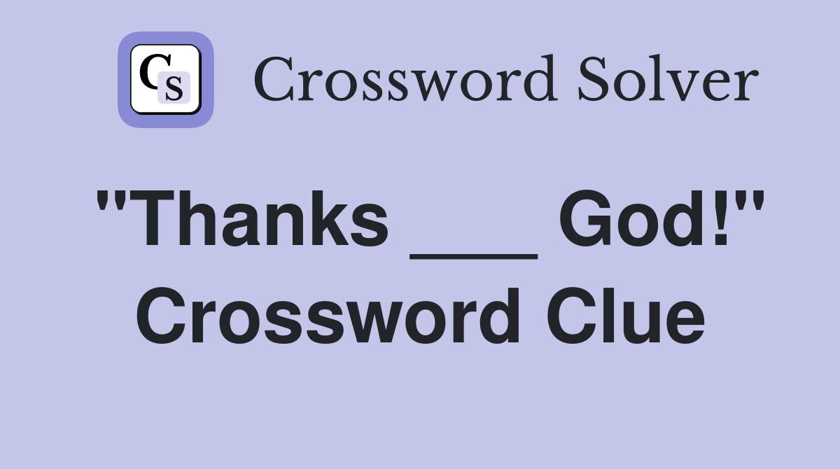 "Thanks ___ God!" Crossword Clue