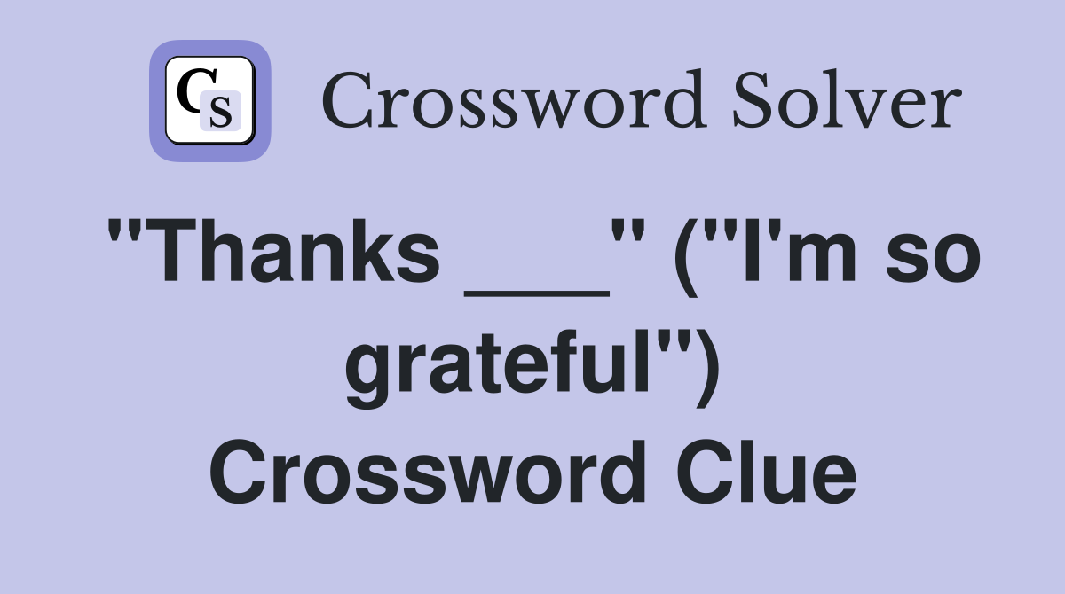 "Thanks ___" ("I'm so grateful") Crossword Clue