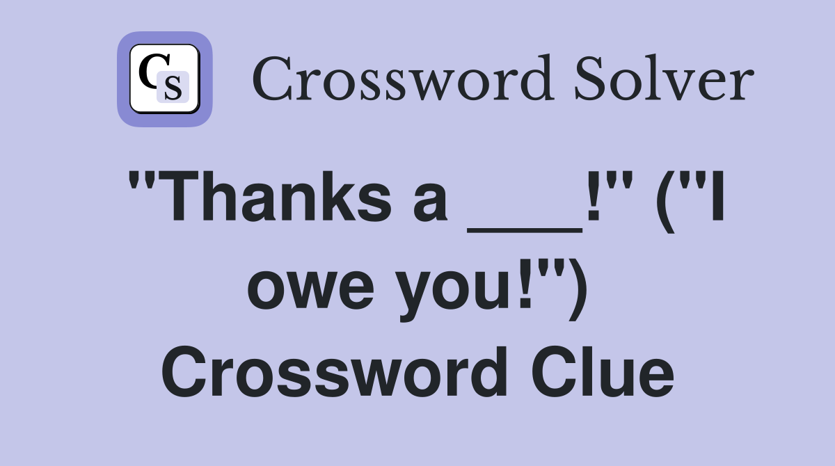 "Thanks a ___!" ("I owe you!") Crossword Clue