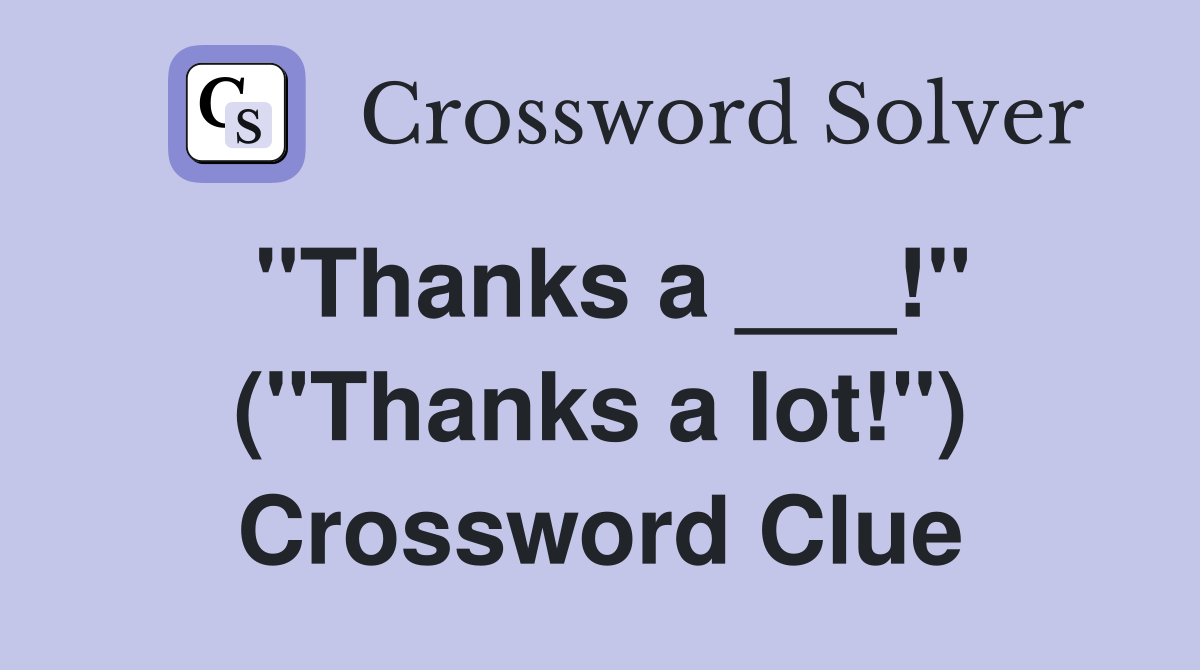 "Thanks a ___!" ("Thanks a lot!") Crossword Clue