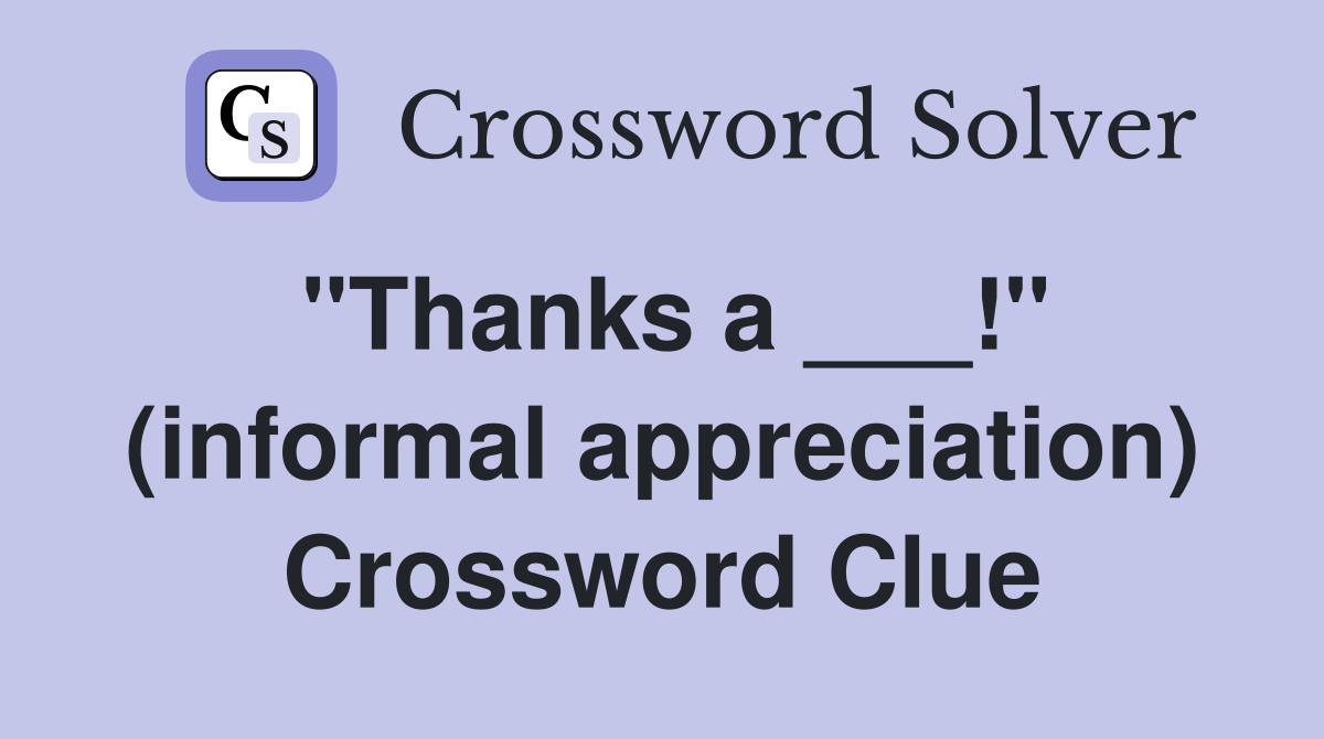 "Thanks a ___!" (informal appreciation) Crossword Clue