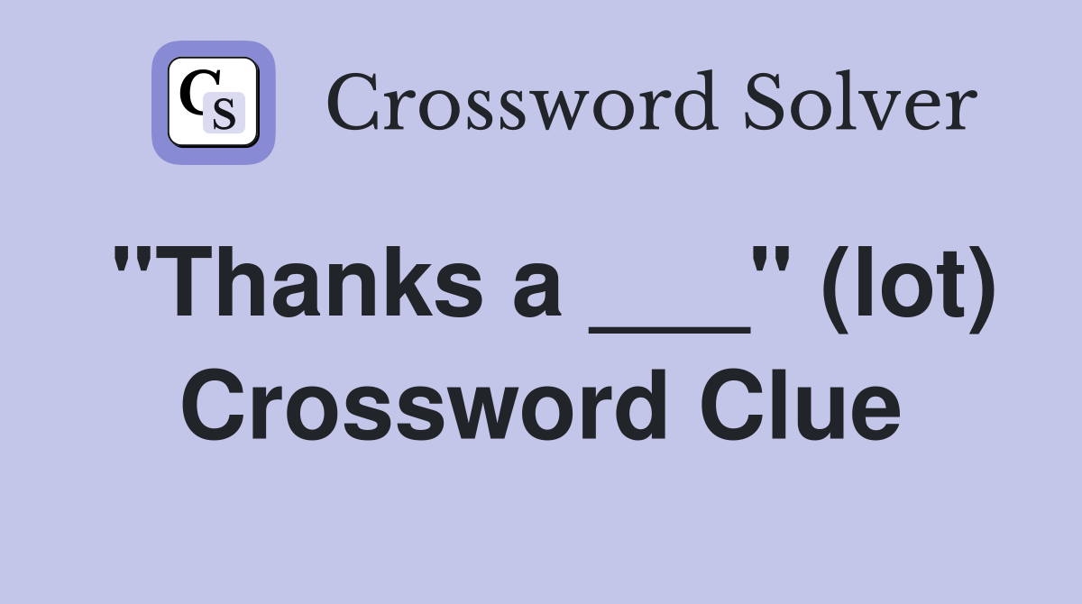 "Thanks a ___" (lot) Crossword Clue