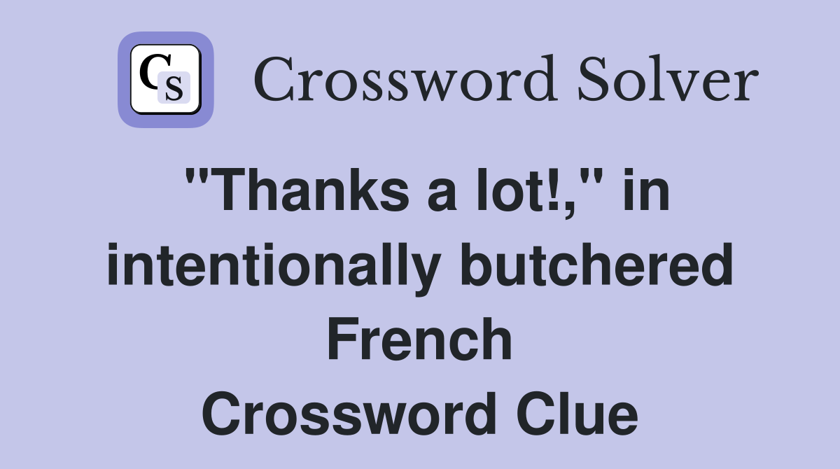 "Thanks a lot!," in intentionally butchered French Crossword Clue