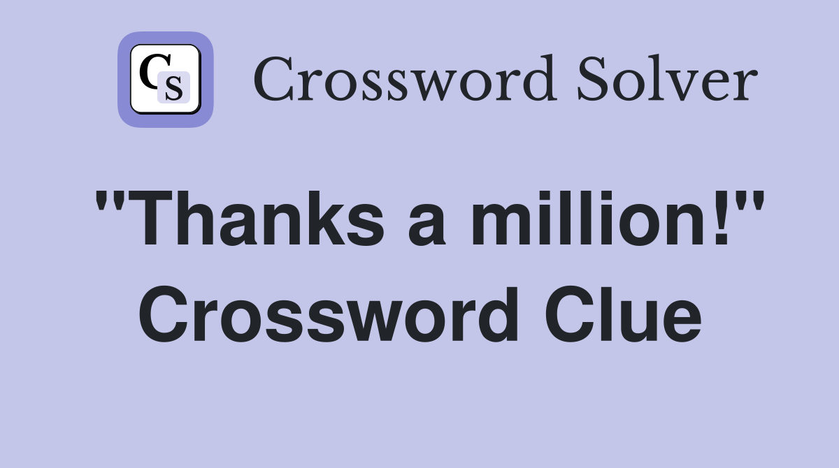 "Thanks a million!" Crossword Clue