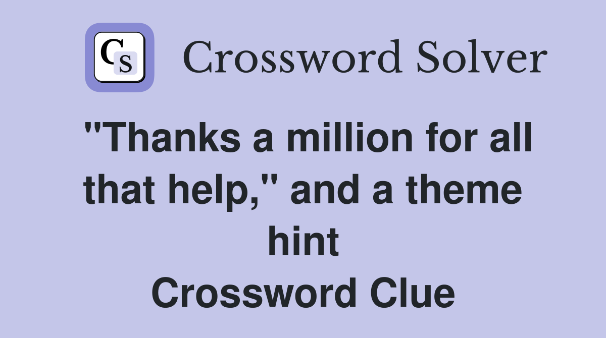 "Thanks a million for all that help," and a theme hint Crossword Clue