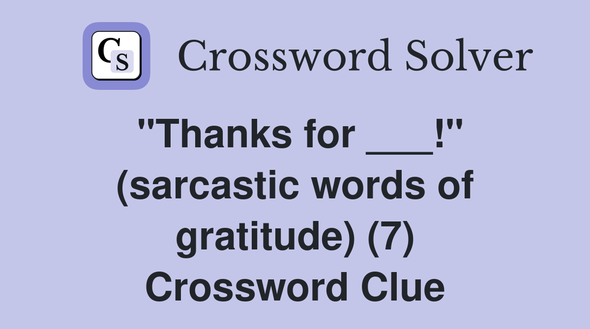 "Thanks for ___!" (sarcastic words of gratitude) (7) Crossword Clue