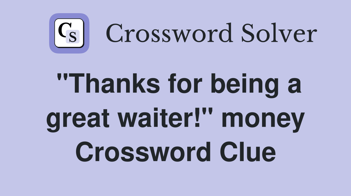 "Thanks for being a great waiter!" money Crossword Clue