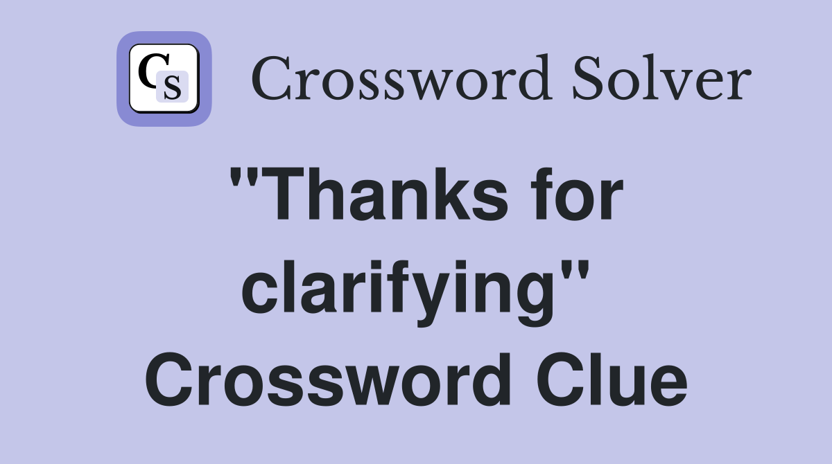 "Thanks for clarifying" Crossword Clue