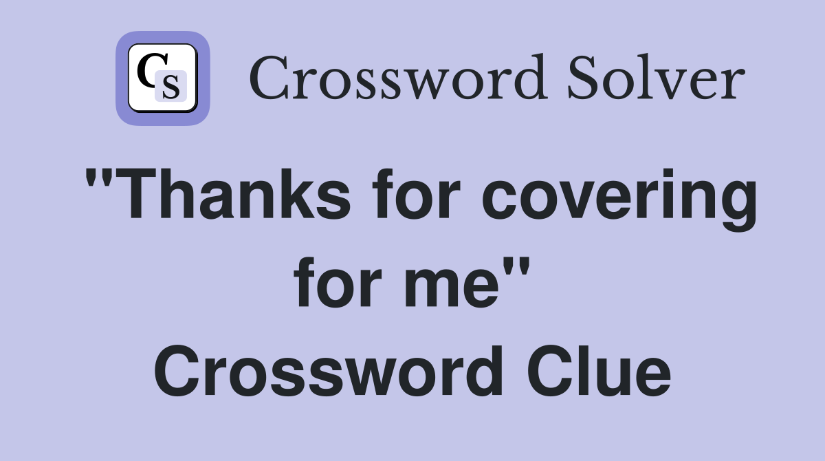 "Thanks for covering for me" Crossword Clue