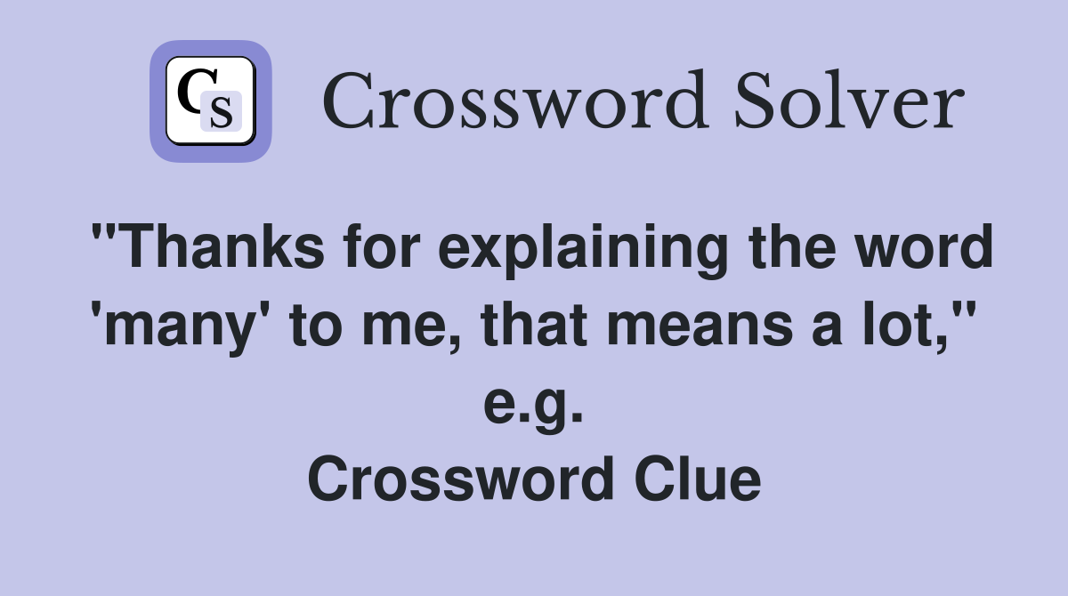 "Thanks for explaining the word 'many' to me, that means a lot," e.g. Crossword Clue