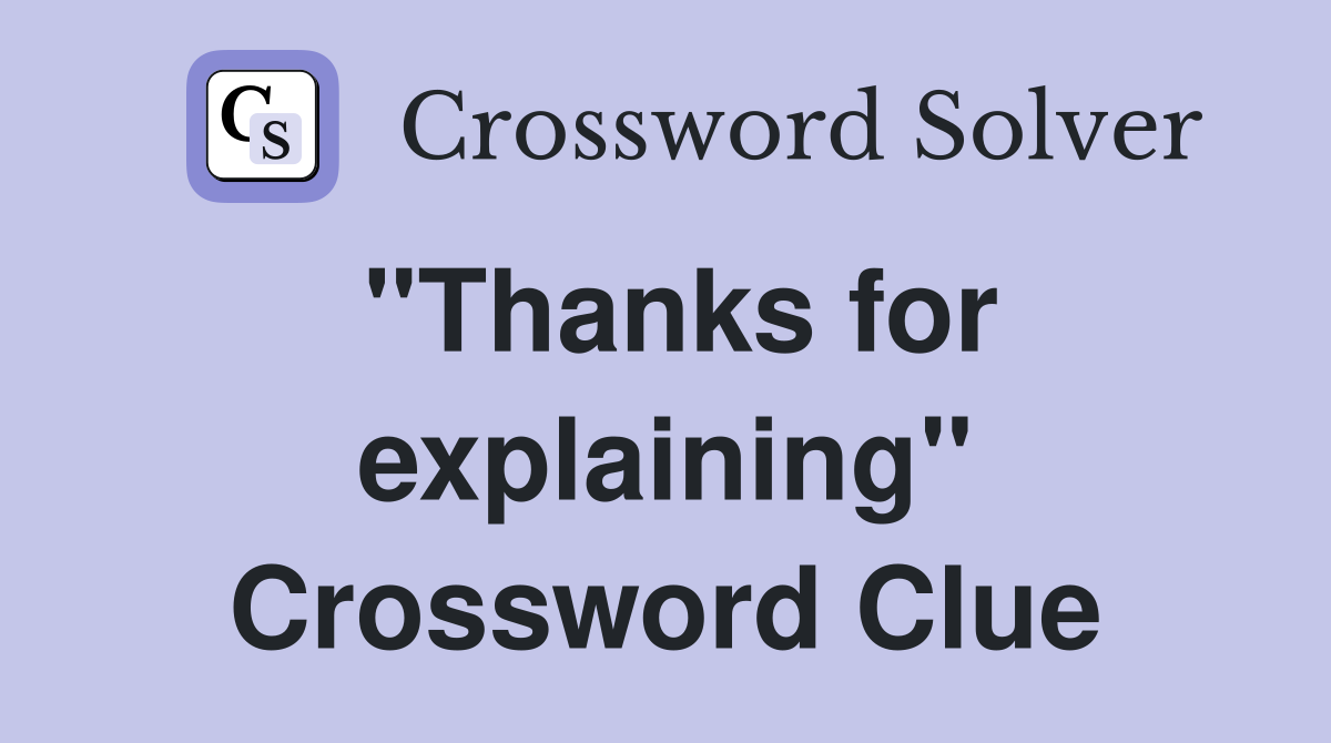 "Thanks for explaining" Crossword Clue