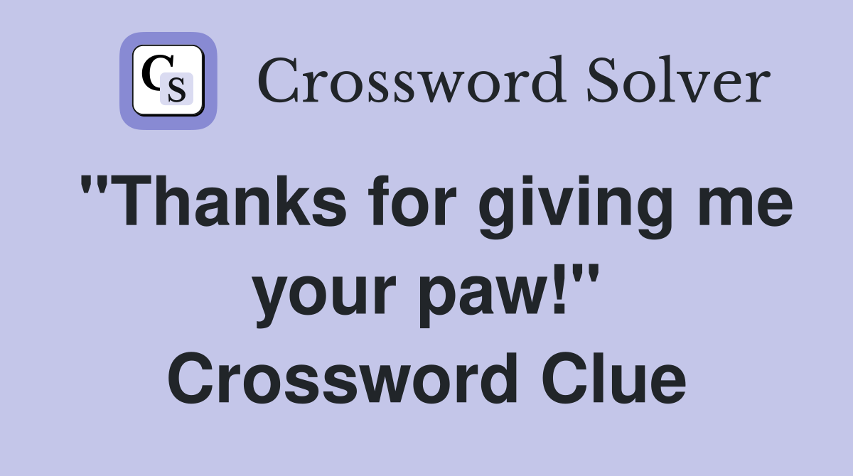 "Thanks for giving me your paw!" Crossword Clue