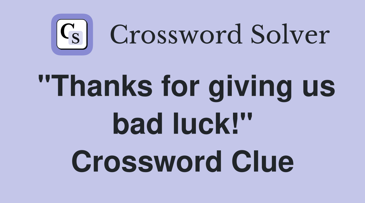 "Thanks for giving us bad luck!" Crossword Clue