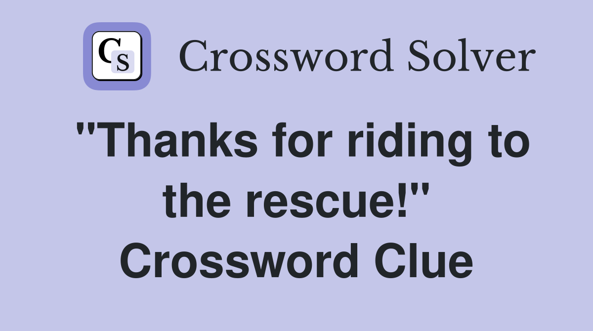 "Thanks for riding to the rescue!" Crossword Clue