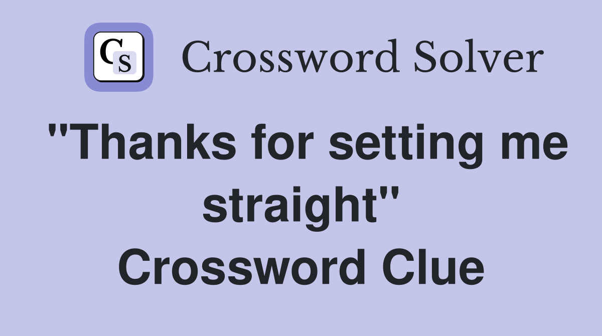 "Thanks for setting me straight" Crossword Clue