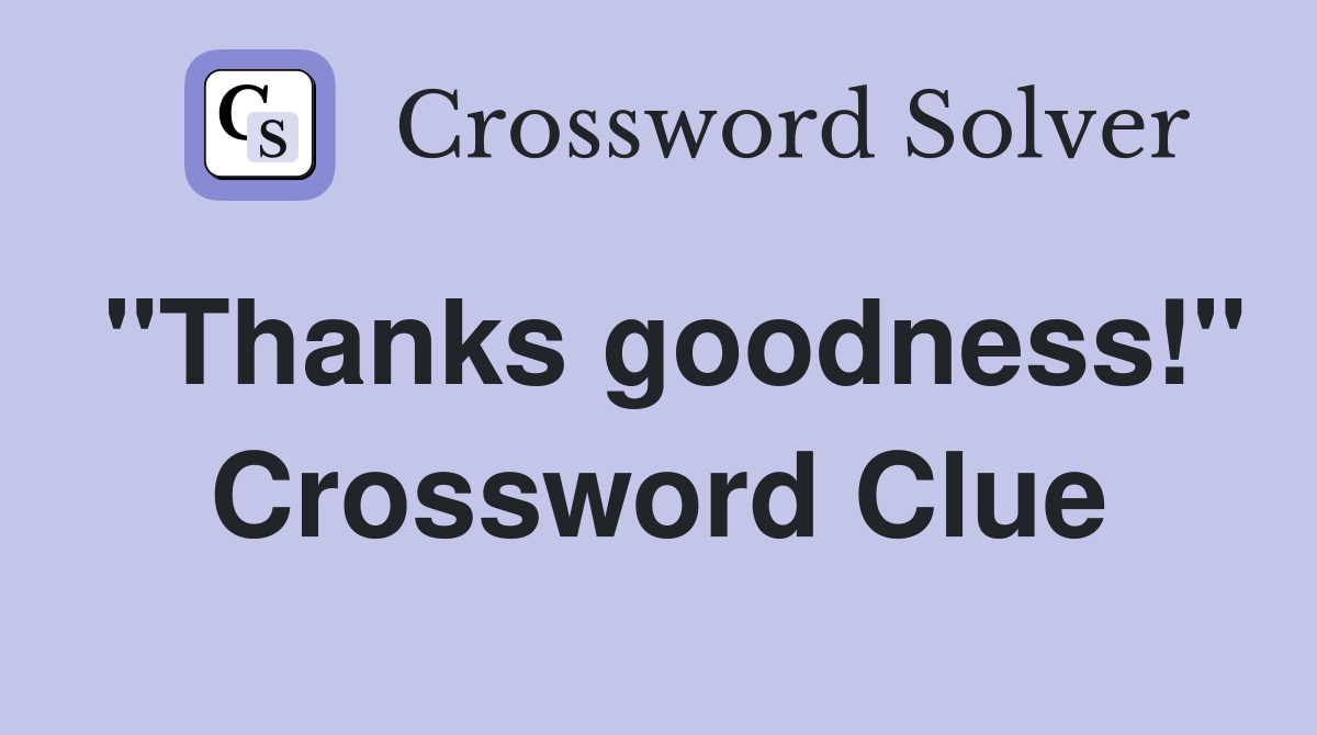 "Thanks goodness!" Crossword Clue