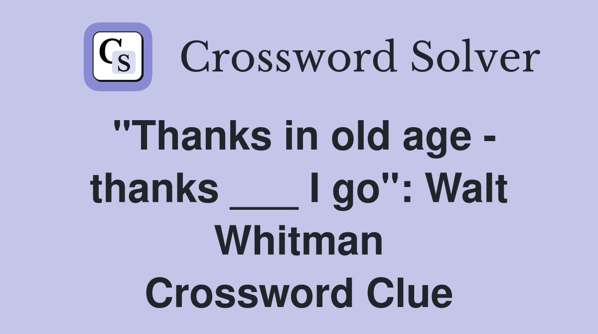 "Thanks in old age - thanks ___ I go": Walt Whitman Crossword Clue
