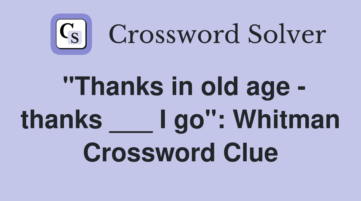 "Thanks in old age - thanks ___ I go": Whitman Crossword Clue