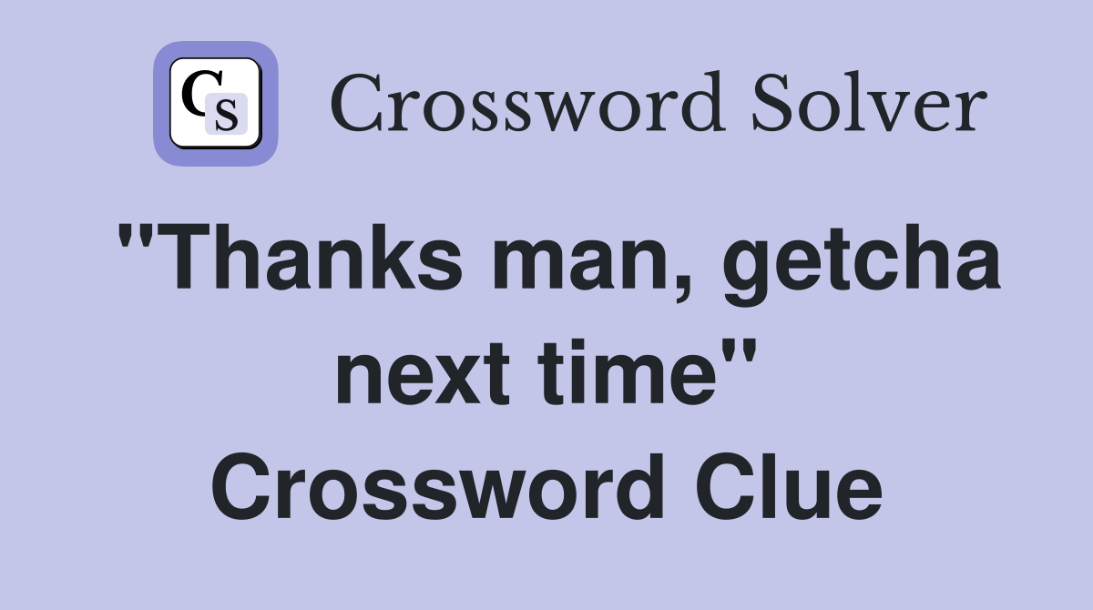 "Thanks man, getcha next time" Crossword Clue
