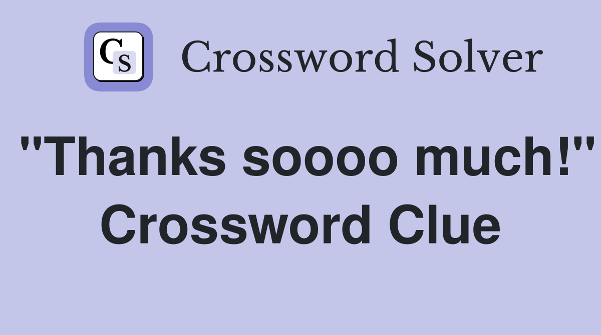 "Thanks soooo much!" Crossword Clue