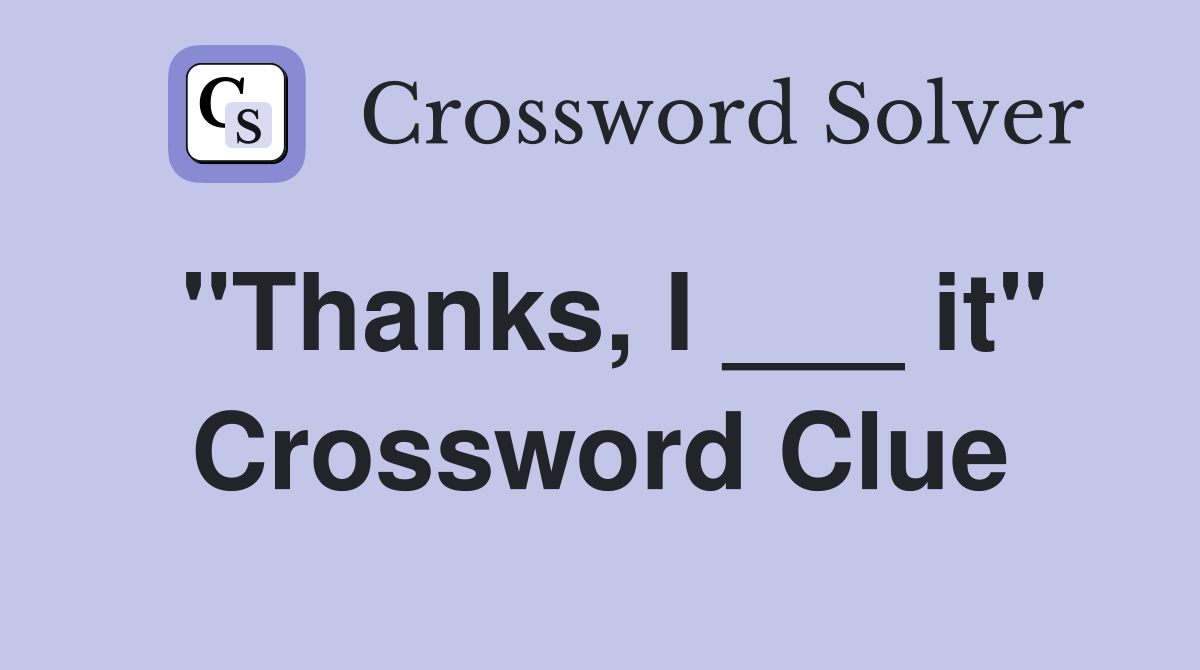 "Thanks, I ___ it" Crossword Clue