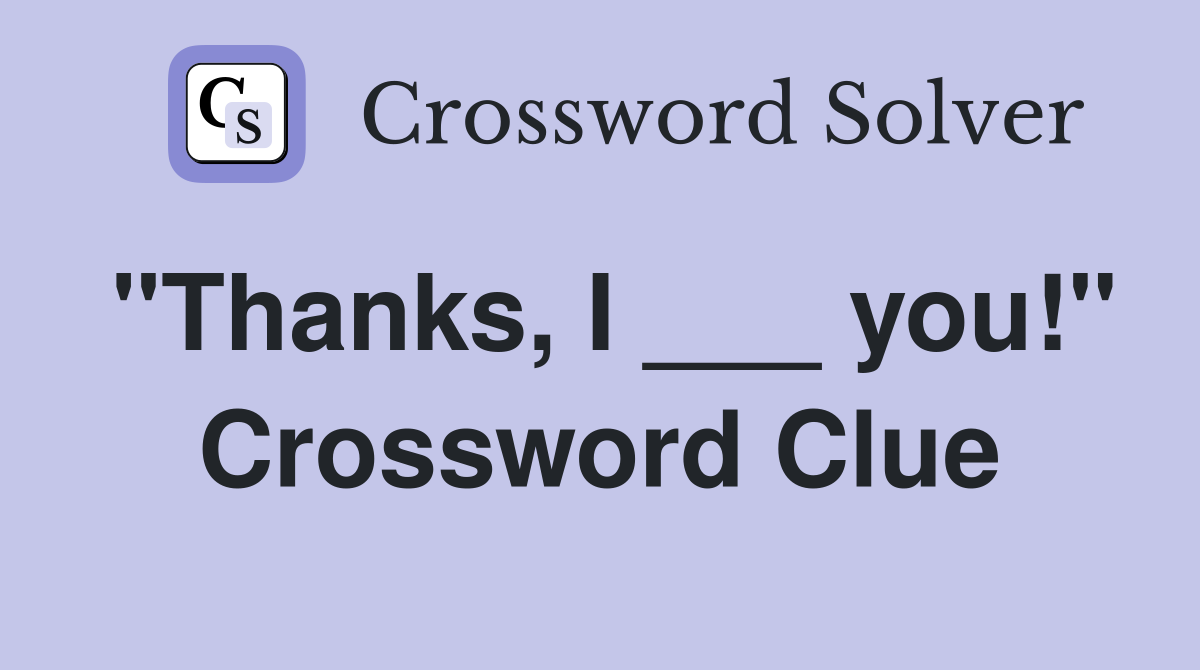 "Thanks, I ___ you!" Crossword Clue