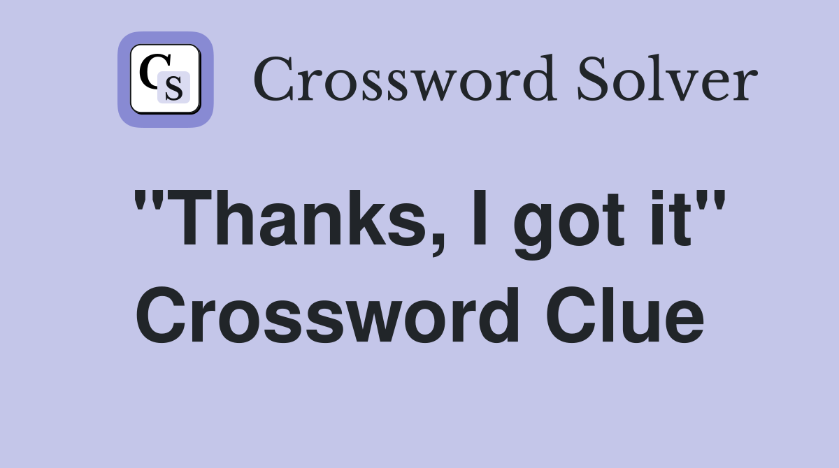 "Thanks, I got it" Crossword Clue