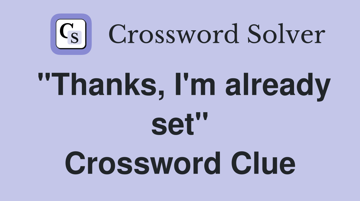 "Thanks, I'm already set" Crossword Clue