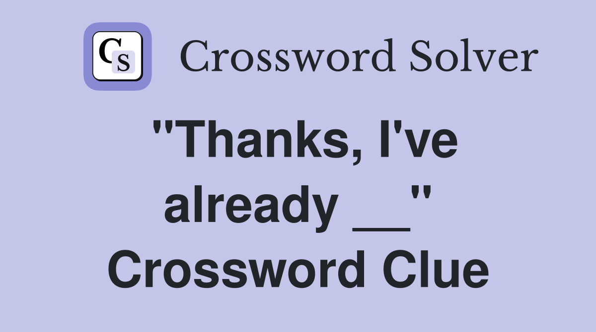 "Thanks, I've already __" Crossword Clue