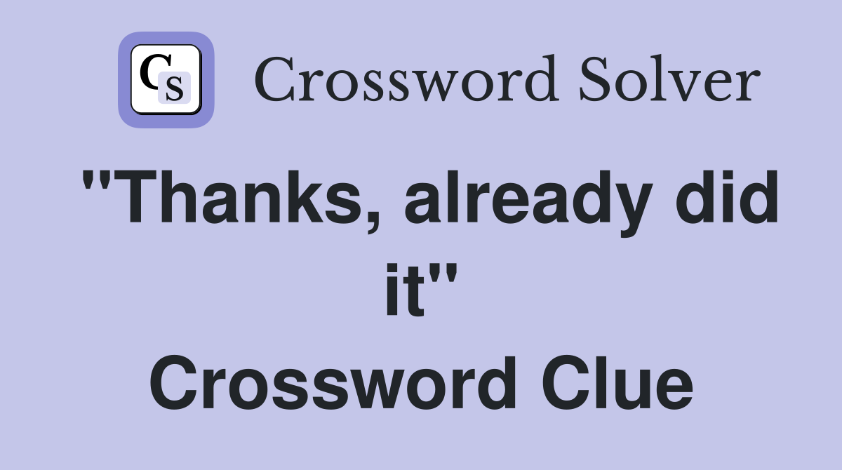 "Thanks, already did it" Crossword Clue