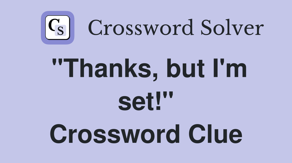 "Thanks, but I'm set!" Crossword Clue