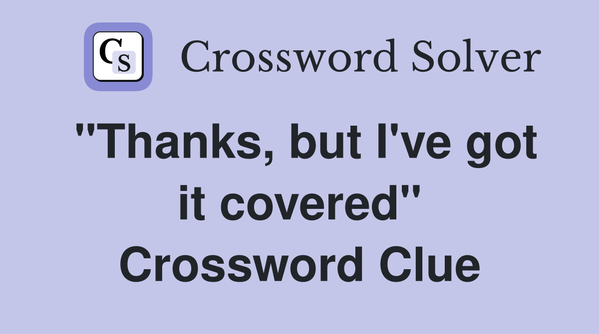 "Thanks, but I've got it covered" Crossword Clue