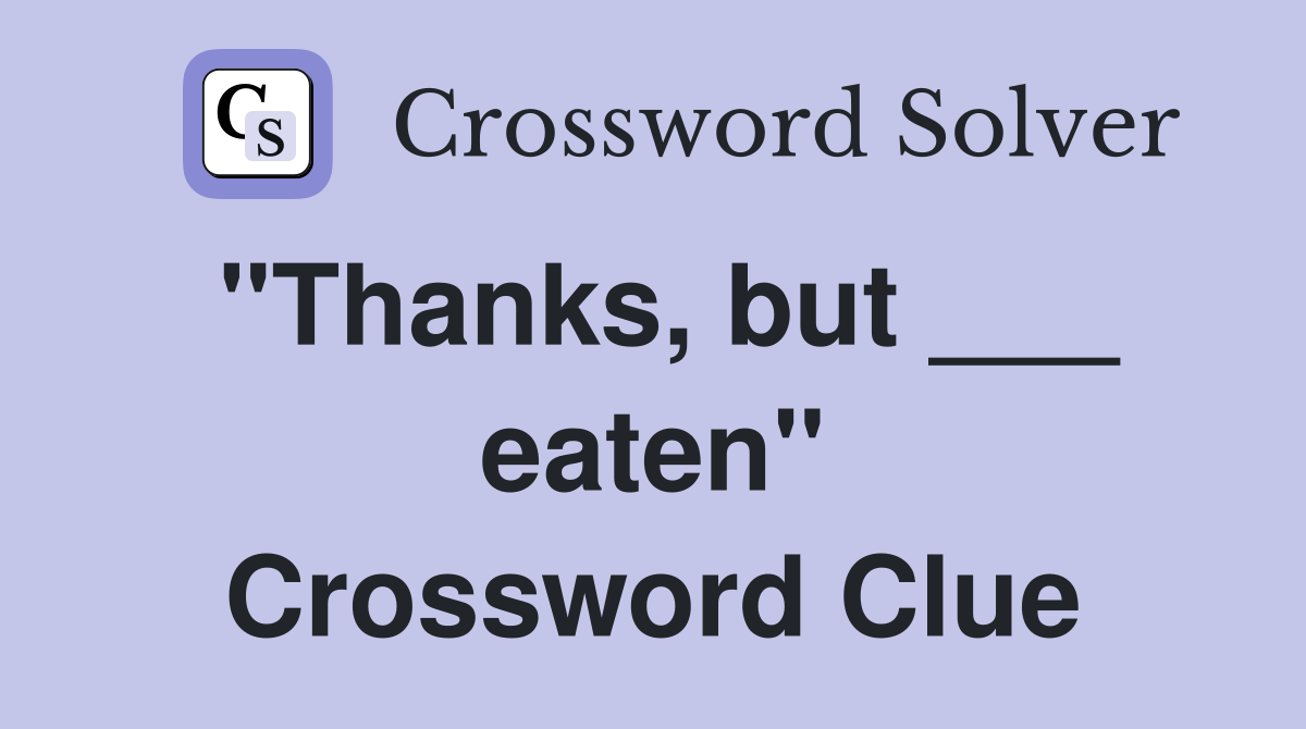 "Thanks, but ___ eaten" Crossword Clue
