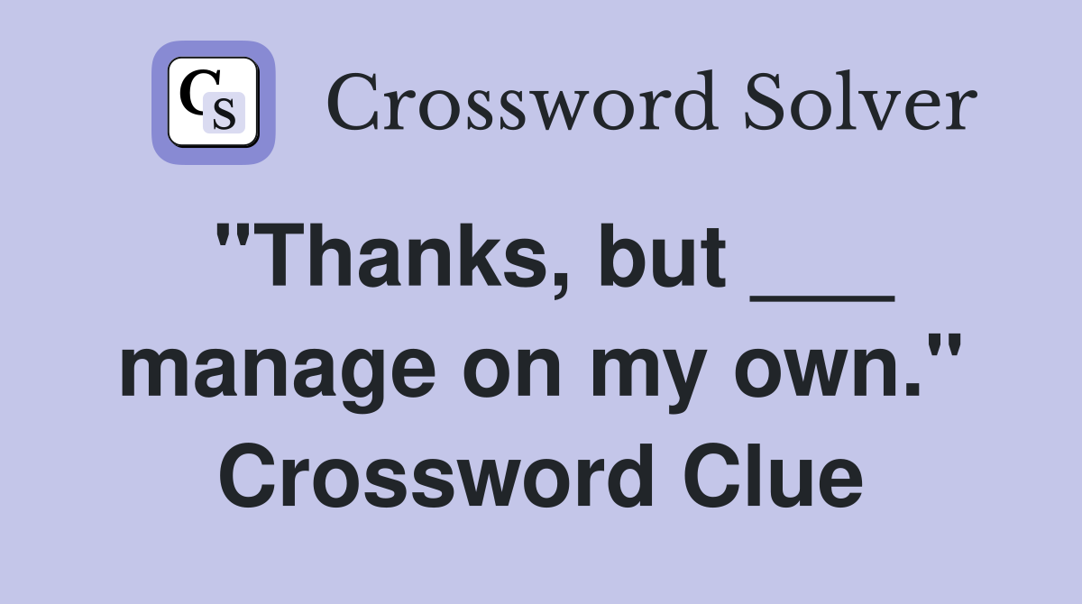 "Thanks, but ___ manage on my own." Crossword Clue