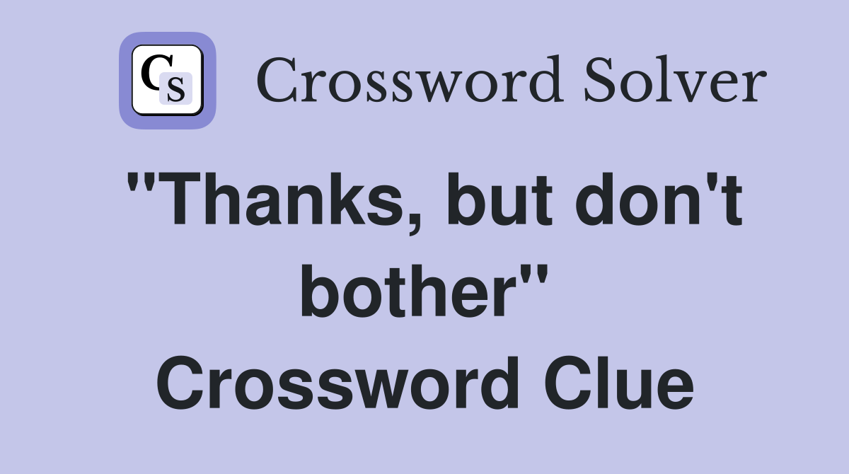 "Thanks, but don't bother" Crossword Clue