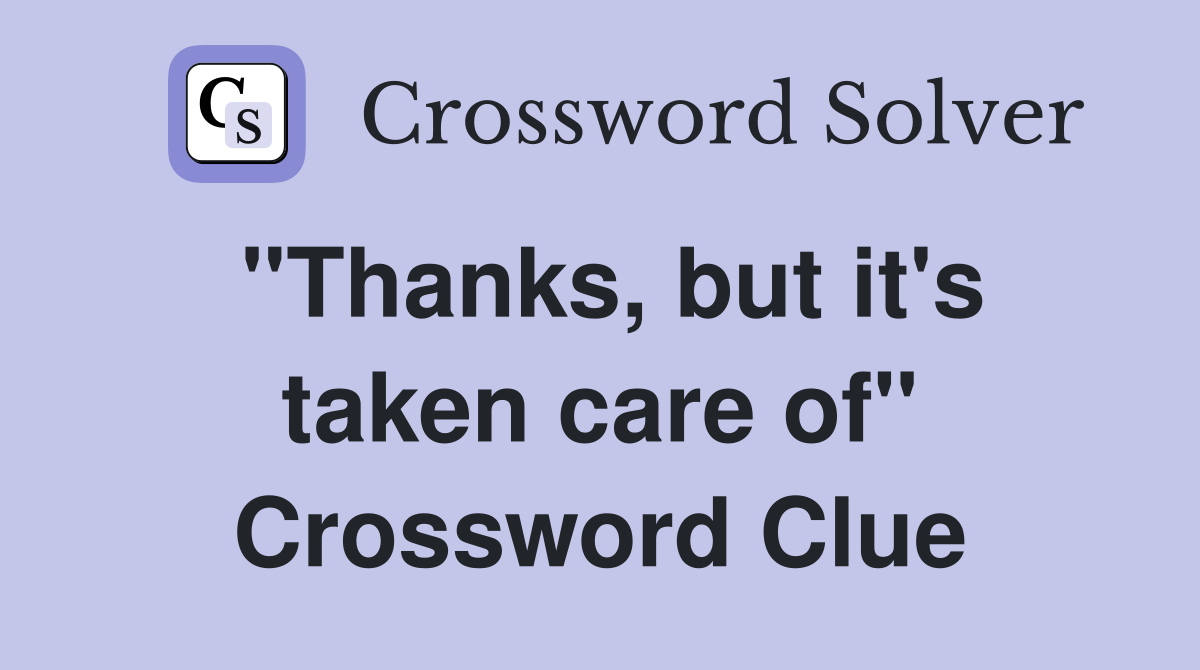 "Thanks, but it's taken care of" Crossword Clue