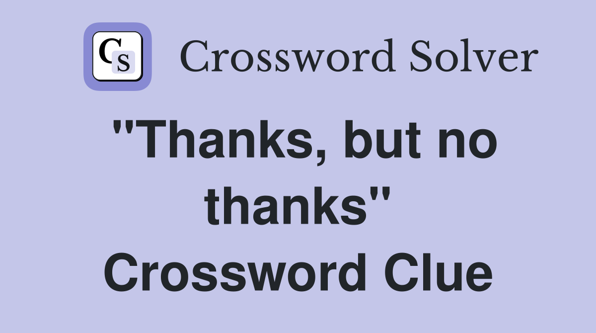 "Thanks, but no thanks" Crossword Clue